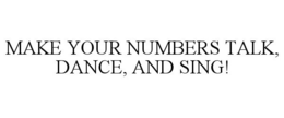MAKE YOUR NUMBERS TALK, DANCE, AND SING! trademark