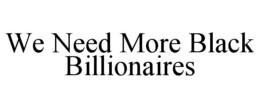 WE NEED MORE BLACK BILLIONAIRES trademark