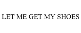 LET ME GET MY SHOES trademark