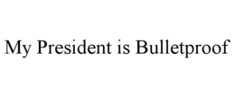 MY PRESIDENT IS BULLETPROOF trademark