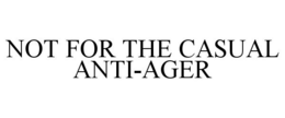 NOT FOR THE CASUAL ANTI-AGER trademark