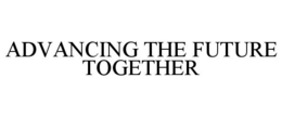 ADVANCING THE FUTURE TOGETHER trademark