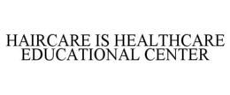 HAIRCARE IS HEALTHCARE EDUCATIONAL CENTER trademark