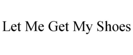 LET ME GET MY SHOES trademark