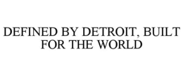 DEFINED BY DETROIT, BUILT FOR THE WORLD trademark