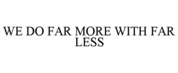 WE DO FAR MORE WITH FAR LESS trademark