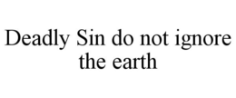 DEADLY SIN DO NOT IGNORE THE EARTH trademark