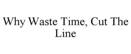 WHY WASTE TIME, CUT THE LINE trademark