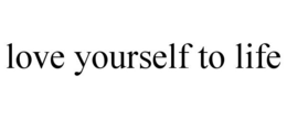 LOVE YOURSELF TO LIFE trademark