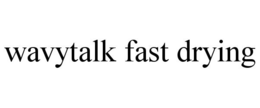WAVYTALK FAST DRYING trademark