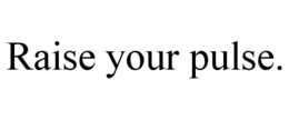 RAISE YOUR PULSE. trademark