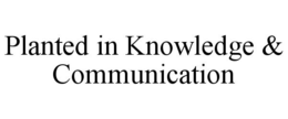 PLANTED IN KNOWLEDGE & COMMUNICATION trademark