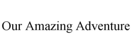 OUR AMAZING ADVENTURE trademark