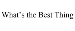 WHAT'S THE BEST THING trademark