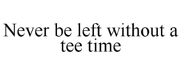 NEVER BE LEFT WITHOUT A TEE TIME trademark