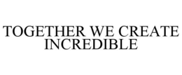 TOGETHER WE CREATE INCREDIBLE trademark