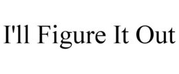 I'LL FIGURE IT OUT trademark