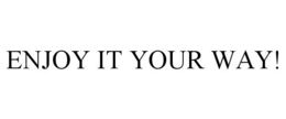 ENJOY IT YOUR WAY! trademark