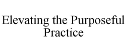 ELEVATING THE PURPOSEFUL PRACTICE trademark