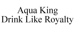 AQUA KING DRINK LIKE ROYALTY trademark