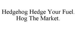 HEDGEHOG HEDGE YOUR FUEL. HOG THE MARKET. trademark