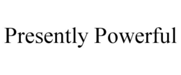 PRESENTLY POWERFUL trademark