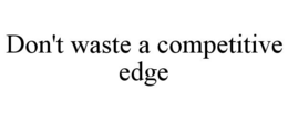 DON'T WASTE A COMPETITIVE EDGE trademark