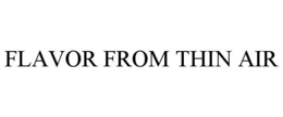 FLAVOR FROM THIN AIR trademark