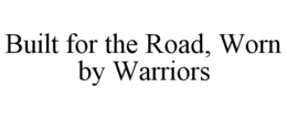 BUILT FOR THE ROAD, WORN BY WARRIORS trademark