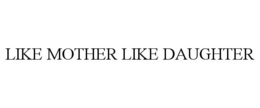 LIKE MOTHER LIKE DAUGHTER trademark