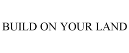 BUILD ON YOUR LAND trademark
