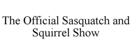 THE OFFICIAL SASQUATCH AND SQUIRREL SHOW trademark