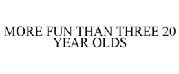 MORE FUN THAN THREE 20 YEAR OLDS trademark