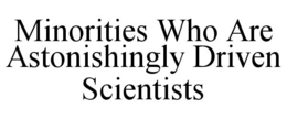 MINORITIES WHO ARE ASTONISHINGLY DRIVEN SCIENTISTS trademark