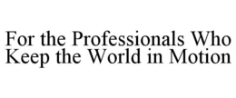 FOR THE PROFESSIONALS WHO KEEP THE WORLD IN MOTION trademark