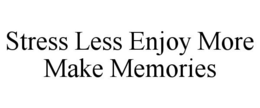 STRESS LESS ENJOY MORE MAKE MEMORIES trademark