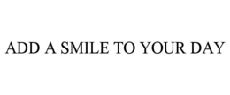 ADD A SMILE TO YOUR DAY trademark