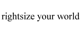 RIGHTSIZE YOUR WORLD trademark