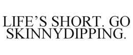 LIFE'S SHORT. GO SKINNYDIPPING. trademark