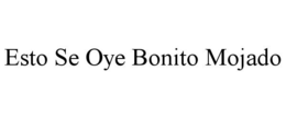 ESTO SE OYE BONITO MOJADO trademark