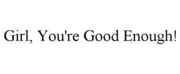 GIRL, YOU'RE GOOD ENOUGH! trademark