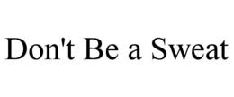 DON'T BE A SWEAT trademark