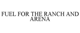 FUEL FOR THE RANCH AND ARENA trademark