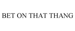 BET ON THAT THANG trademark