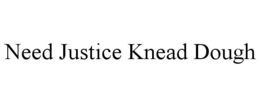 NEED JUSTICE KNEAD DOUGH trademark
