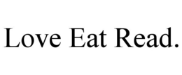 LOVE EAT READ. trademark
