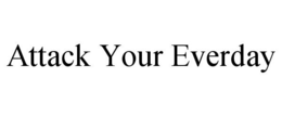 ATTACK YOUR EVERDAY trademark