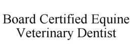 BOARD CERTIFIED EQUINE VETERINARY DENTIST trademark