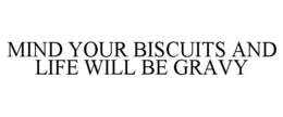 MIND YOUR BISCUITS AND LIFE WILL BE GRAVY trademark