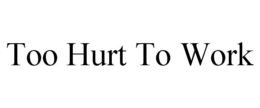 TOO HURT TO WORK trademark